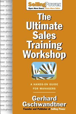 The Ultimate Sales Training Workshop: A Hands-On Guide for Managers by Gerhard Gschwandtner