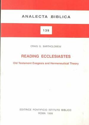 Reading Ecclesiastes: Old Testament Exegesis And Hermeneutical Theory by Craig G. Bartholomew