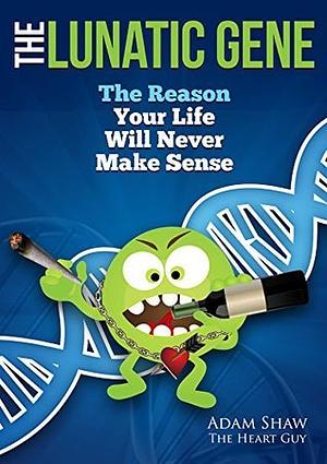 The Lunatic Gene: The Reason Your Life Will Never Make Sense by Adam Shaw, Jackie and David Ford