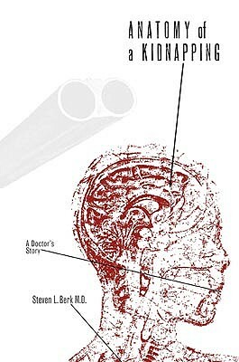 Anatomy of a Kidnapping: A Doctor's Story by Steven L. Berk