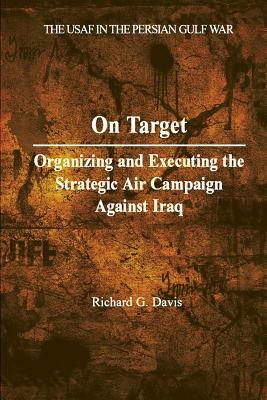 On Target: Organizing and Executing the Strategic Air Campaign Against Iraq by Richard G. Davis