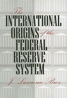 The International Origins of the Federal Reserve System by J. Lawrence Broz