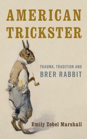 American Trickster: Trauma, Tradition and Brer Rabbit by Emily Zobel Marshall