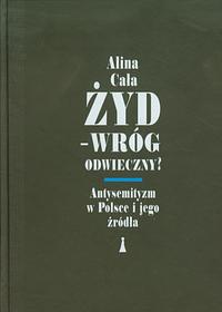 Żyd - wróg odwieczny? Antysemityzm w Polsce i jego źródła by Alina Cała