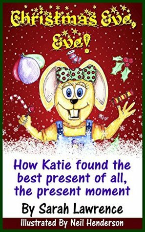 Christmas Eve, Eve!: How Katie found the best present of all, The Present Moment (Motivational Stories for Children Collection Book 2) by Sarah Lawrence, Neil Henderson