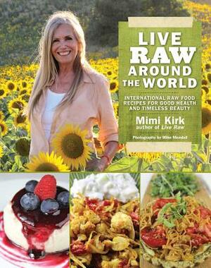 Live Raw Around the World: International Raw Food Recipes for Good Health and Timeless Beauty by Mimi Kirk