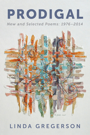 Prodigal: New and Selected Poems, 1976 to 2014 by Linda Gregerson