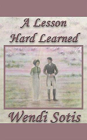 A Lesson Hard Learned: An Austen-Inspired Romance by Wendi Sotis, Wendi Sotis