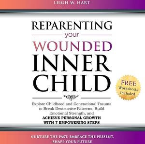 Reparenting Your Wounded Inner Child by Leigh W. Hart