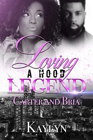 Loving A Hood Legend: Carter and Bria by Kaylyn ., Kaylyn .