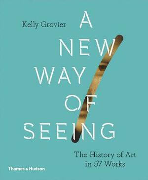 New Way of Seeing: The History of Art in 57 Works by Kelly Grovier