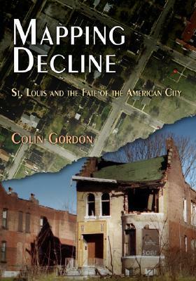 Mapping Decline: St. Louis and the Fate of the American City by Colin Gordon