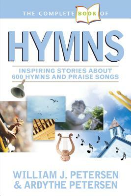 The Complete Book of Hymns: Inspiring Stories about 600 Hymns and Praise Songs by Ardythe Petersen, William Petersen