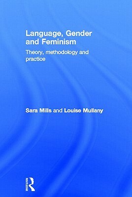 Language, Gender and Feminism: Theory, Methodology and Practice by Louise Mullany, Sara Mills