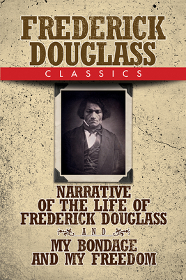 Frederick Douglass Classics: Narrative of the Life of Frederick Douglass and My Bondage and My Freedom by Frederick Douglass