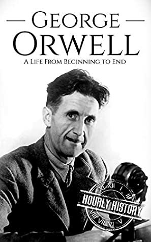 George Orwell: A Life from Beginning to End by Hourly History