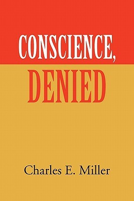 Conscience, Denied by Charles E. Miller