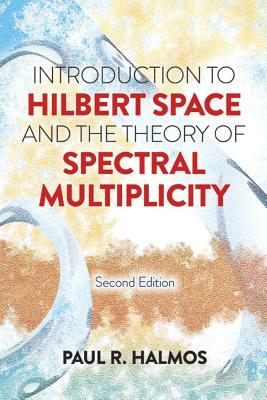 Introduction to Hilbert Space and the Theory of Spectral Multiplicity: Second Edition by Paul R. Halmos