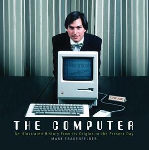 The Computer: An Illustrated History from Its Origins to the Present Day by Mark Frauenfelder