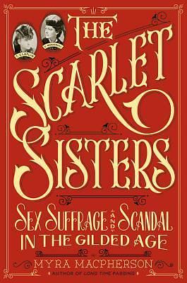 The Scarlet Sisters: Sex, Suffrage, and Scandal in the Gilded Age by Myra MacPherson