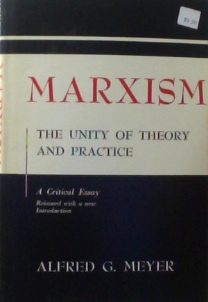 Marxism: The Unity of Theory and Practice - A Critical Essay, Revised Edition by Alfred G. Meyer