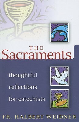 The Sacraments: Thoughtful Reflections for Catechists by Halbert Weidner