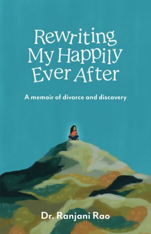 Rewriting My Happily Ever After - A Memoir of Divorce and Discovery by Ranjani Rao