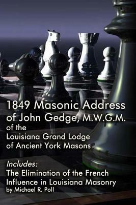 1849 Masonic Address of John Gedge, M.W.G.M. of the Louisiana Grand Lodge of Ancient York Masons: Includes: The Elimination of the French Influence in by Michael R. Poll, John Gedge