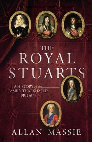 The Royal Stuarts: A History of the Family that Shaped Britain by Allan Massie