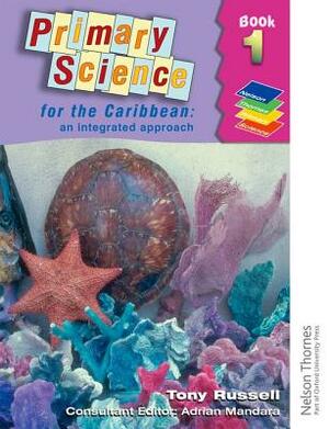 Primary Science for the Caribbean - An Integrated Approach Book 1 by Tony Russell