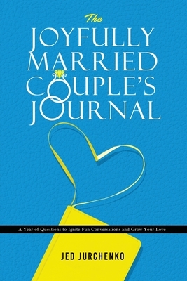 The Joyfully Married Couple's Journal: A Year of Questions to Ignite Fun Conversations and Grow your Love by Jed Jurchenko