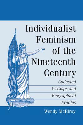 Individualist Feminism of the Nineteenth Century: Collected Writings and Biographical Profiles by Wendy McElroy