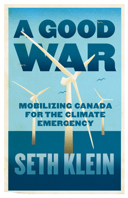 A Good War: Mobilizing Canada for the Climate Emergency by Seth Klein