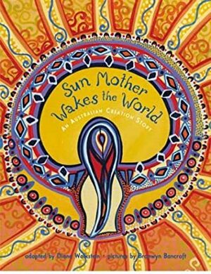 Sun Mother Wakes the World: An Australian Creation Story by Bronwyn Bancroft, Diane Wolkstein