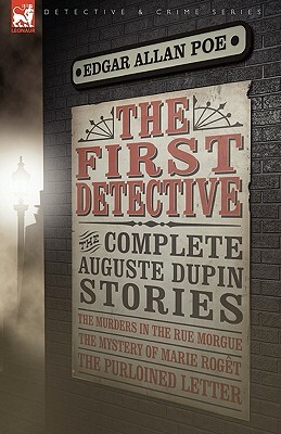  The First Detective: The Complete Auguste Dupin Stories-The Murders in the Rue Morgue, the Mystery of Marie Roget & the Purloined Letter by Edgar Allan Poe