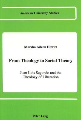 From Theology to Social Theory: Juan Luis Segundo and the Theology of Liberation by Marsha Hewitt