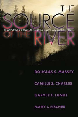 The Source of the River: The Social Origins of Freshmen at America's Selective Colleges and Universities by Douglas S. Massey, Garvey Lundy, Camille Z. Charles
