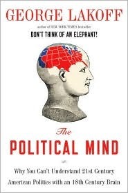 The Political Mind: Why You Can't Understand 21st-Century American Politics with an 18th-Century Brain by George Lakoff