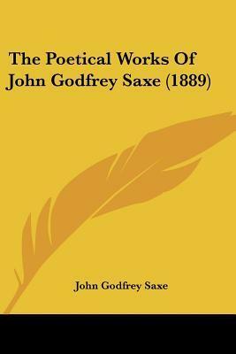The Poetical Works of John Godfrey Saxe by John Godfrey Saxe