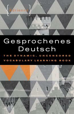 Gesprochenes Deutsch: The Dynamic, Uncensored Vocabulary Learning Book by Adrienne