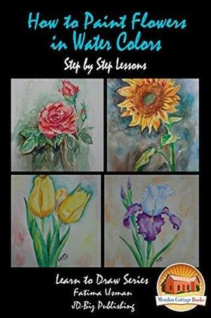 How to Paint Flowers In Water Colors Step by Step Lessons by Fatima Usman, Mendon Cottage Books, John Davidson