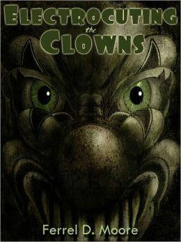 Electrocuting the Clowns by Ferrel D. Moore