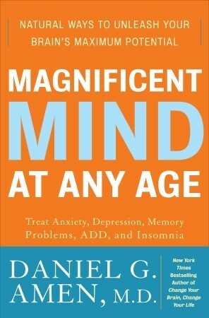 Magnificent Mind at Any Age: Natural Ways to Unleash Your Brain's Maximum Potential by Daniel G. Amen