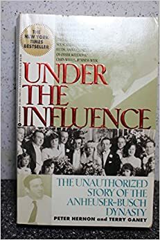 Under the Influence: Unauthorized Story of the Anheuser-Busch Dynasty by Peter Hernon, Terry Ganey