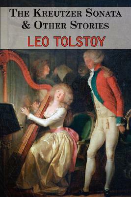 The Kreutzer Sonata & Other Stories - Tales by Tolstoy by Leo Tolstoy
