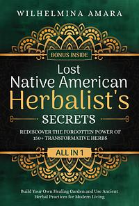 Lost Native American Herbalist's Secrets by Wilhelmina Amara