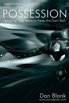 Soccer iQ Presents... POSSESSION: Teaching Your Team to Keep the Darn Ball by Dan Blank