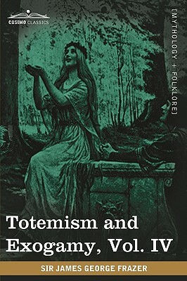 Totemism and Exogamy, Vol. IV (in Four Volumes) by James George Frazer