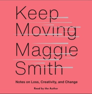 Keep Moving: Notes on Loss, Creativity, and Change  by Maggie Smith