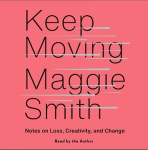Keep Moving: Notes on Loss, Creativity, and Change  by Maggie Smith